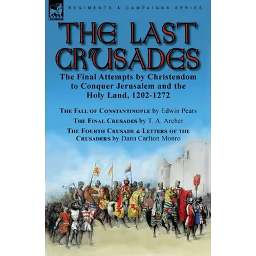 The Last Crusades: the Final Attempts by Christendom to Conquer Jerusalem and the Holy Land, 1202-1272-The Fall of Constantinople by Edwin Pears, The
