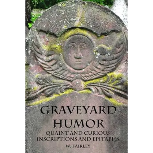 Graveyard Humor: Quaint and Curious Inscriptions and Epitaphs