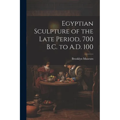 Egyptian Sculpture of the Late Period, 700 B.C. to A.D. 100