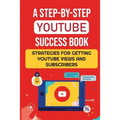 A Step-By-Step YouTube Success Book: Strategies For Getting YouTube Views And Subscribers: Youtube Marketing