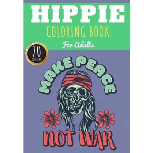 Hippie Coloring Book: Make Peace Not War For Adults with 70 Unique Pages to Color on Hippies, Peace and Love, Flowers, Mandalas, Surfing, Su