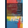An Essay on a New Theory of Colours, and on Composition in General: Illustrated by Coloured Blots Shewing the Application of the Theory to Composition