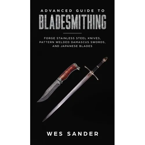 Advanced Guide to Bladesmithing: Forge Pattern Welded Damascus Swords, Japanese Blades, and Make Sword Scabbards