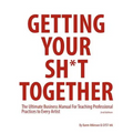 Getting Your Sh*t Together: The Ultimate Business Manual For Teaching Professional Practices to Every Artist
