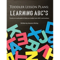 Toddler Lesson Plans - Learning ABC's: Twenty-six week guide to help your toddler learn ABC's and numbers