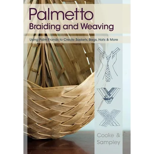 Palmetto Braiding and Weaving: Using Palm Fronds to Create Baskets, Bags, Hats & More