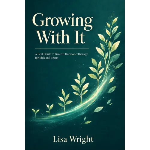 Growing With It: A Real Guide to Growth Hormone Therapy for Kids and Teens
