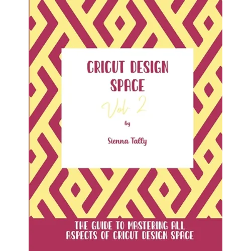 Cricut Design Space Vol.2: The Guide to Mastering All Aspects of Cricut Design Space
