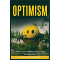 Optimism: Transform Your Life with Unshakable Confidence: The Power of Optimism - Your Ultimate Guide to Finding Joy, Overcoming Adversity and Achievi