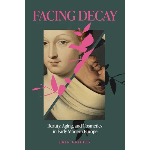 Facing Decay: Beauty, Aging, and Cosmetics in Early Modern Europe