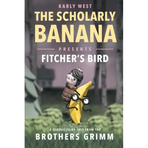 The Scholarly Banana Presents Fitcher's Bird: A Classic Fairy Tale from the Brothers Grimm