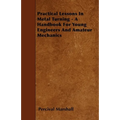 Practical Lessons in Metal Turning - A Handbook for Young Engineers and Amateur Mechanics