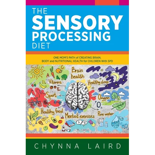 The Sensory Processing Diet: One Mom's Path of Creating Brain, Body and Nutritional Health for Children with SPD