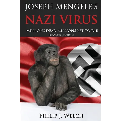 Joseph Mengele's Nazi Virus: Millions Dead Millions Yet To Die (Revised Edition)