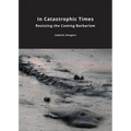 In Catastrophic Times: Resisting the Coming Barbarism