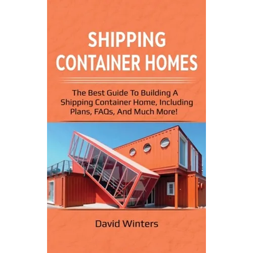 Shipping Container Homes: The best guide to building a shipping container home, including plans, FAQs, and much more!