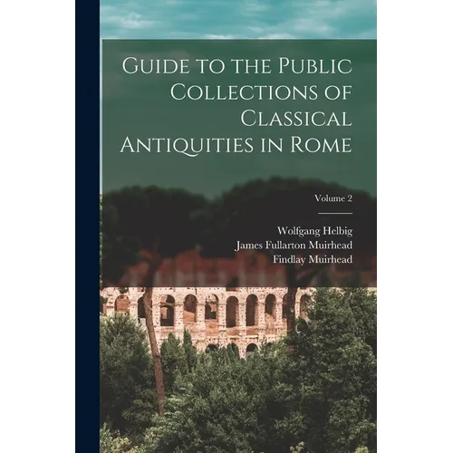 Guide to the Public Collections of Classical Antiquities in Rome; Volume 2
