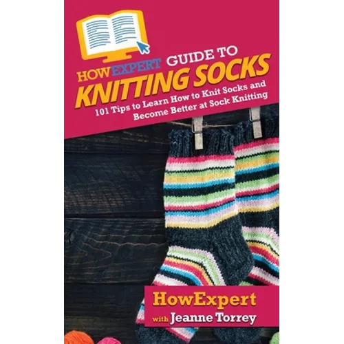 HowExpert Guide to Knitting Socks: 101 Tips to Learn How to Knit Socks and Become Better at Sock Knitting