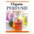 Organic Perfume Recipes: Create Your Own Signature Scent in no time!
