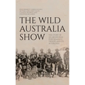 The Wild Australia Show: The Story of an Aboriginal Performance Troupe and its Afterlives