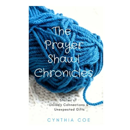 The Prayer Shawl Chronicles: Stories of Unlikely Connections & Unexpected Gifts