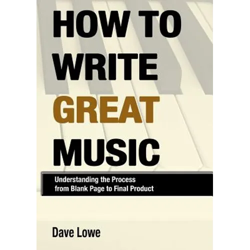How To Write Great Music - Understanding the Process from Blank Page to Final Product