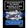 Microsoft Flight Simulator Manual: Expert Tips and Tricks to Mastering Microsoft Flight Simulator