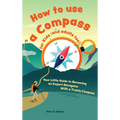 How to use a compass for kids (and adults too!): Your Little Guide to Becoming an Expert Navigator With a Trusty Compass