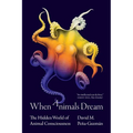 When Animals Dream: The Hidden World of Animal Consciousness