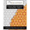 Colour and Create - Geometric Shapes and Patterns Colouring Book, Vol.3: 50 Designs to help release your creative side