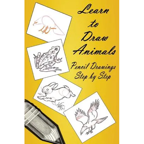 Learn to Draw Animals: Pencil Drawings Step by Step: Pencil Drawing Ideas for Absolute Beginners
