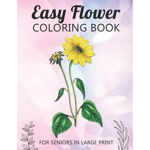 Easy Flower Coloring Book For Seniors In Large Print: Fun and Simple Coloring Book for Elderly Adults and Seniors Stress Relieving and Relaxation Gift