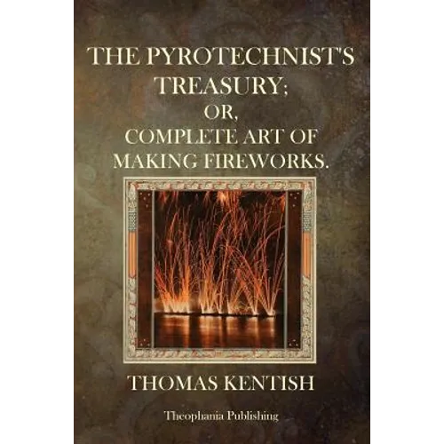 The Pyrotechnist's Treasury: Or, Complete Art Of Making Fireworks