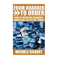 From Hoarder To Order: How To Stop Acquiring, Saving and Collecting Things