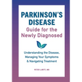 Parkinson's Disease Guide for the Newly Diagnosed: Understanding the Disease, Managing Your Symptoms, and Navigating Treatment