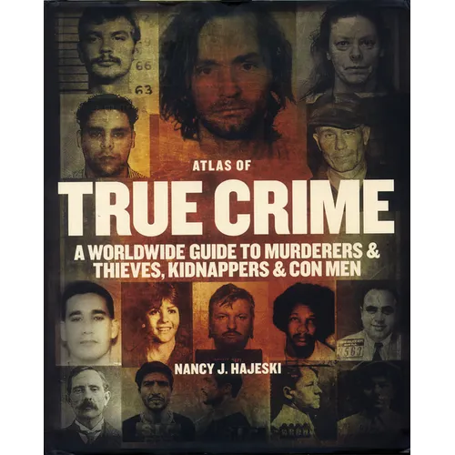 Atlas of True Crime: A Worldwide Guide to Murderers and Thieves, Kidnappers and Con Men