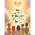 The World Is Better With You In It