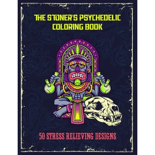 The Stoner's Psychedelic Coloring Book - 50 Stress Relieving Designs: Trippy Stoner Coloring Book For Adults