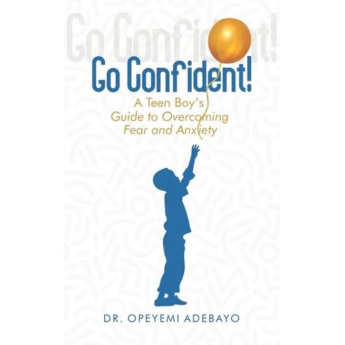 Go Confident: A Teen Boy's Guide to Overcoming Fear and Anxiety