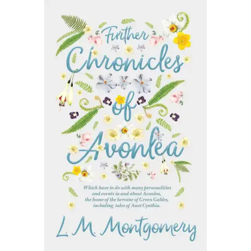 Further Chronicles of Avonlea: Which Have to do with Many Personalities and Events in and About Avonlea, The Home of the Heroine of Green Gables, Inc