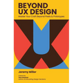 Beyond UX Design: Master Your Craft Beyond Pixels and Prototypes