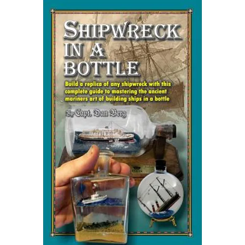 Shipwreck in a bottle: Build a replica of any ship or shipwreck with this complete guide to mastering the ancient mariners art of building sh