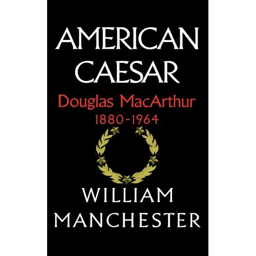 American Caesar, Douglas MacArthur, 1880-1964
