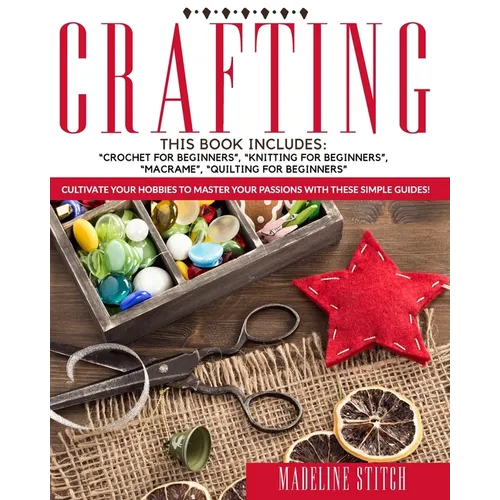 Crafting: 4 Books In 1: Crochet For Beginners, Knitting For Beginners, Macramé, Quilting For Beginners: Cultivate Your Hobbies T