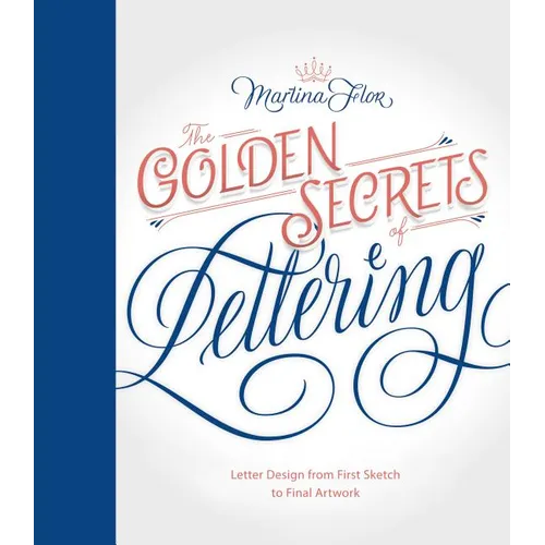 Golden Secrets of Lettering: Letter Design from First Sketch to Final Artwork