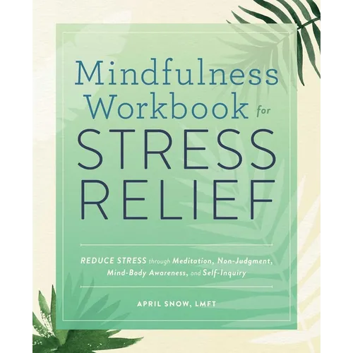 Mindfulness Workbook for Stress Relief: Reduce Stress Through Meditation, Non-Judgment, Mind-Body Awareness, and Self-Inquiry