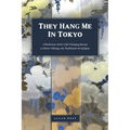 They Hang Me in Tokyo: A Barbarian Artist's Life-Changing Journey to Master Nihonga, the Traditional Art of Japan