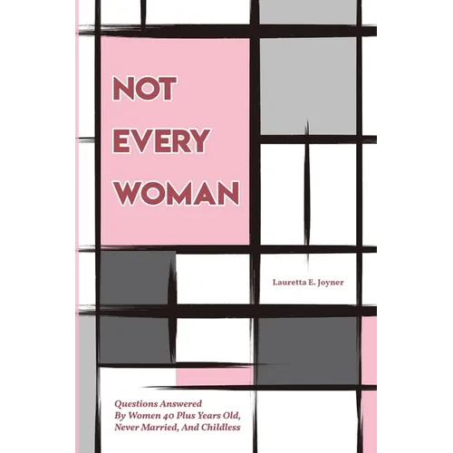 Not Every Woman: Questions Answered By Women 40 Plus Years Old, Never Married, And Childless