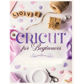 Cricut for Beginners: Unleash Your Creativity with Step-by-Step Instructions and Project Ideas