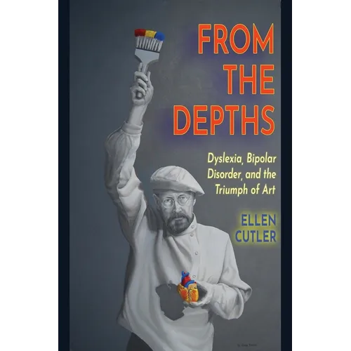 From The Depths: Dyslexia, Bipolar Disorder and the Triumph of Art